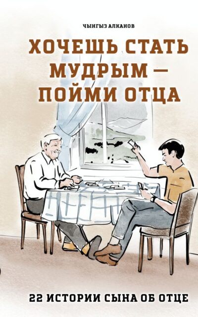 Хочешь стать мудрым – пойми отца. 22 истории сына об отце