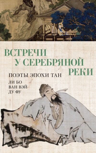 Встречи у Серебряной Реки. Поэты эпохи Тан: Ли Бо, Ду Фу, Ван Вэй