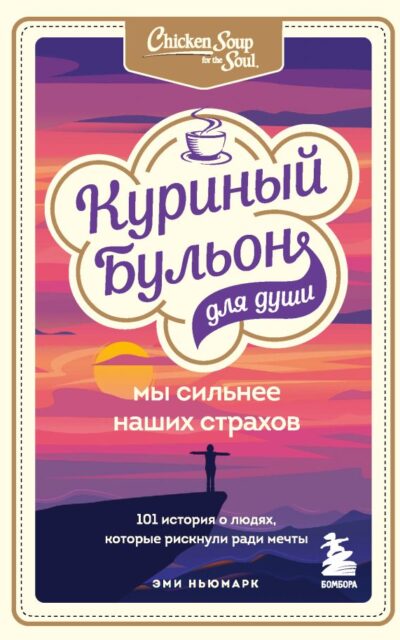 Куриный бульон для души. Мы сильнее наших страхов. 101 история о людях, которые рискнули ради мечты