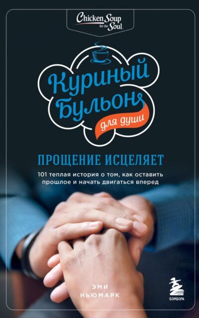 Куриный бульон для души. Прощение исцеляет. 101 теплая история о том, как оставить прошлое и начать двигаться вперед