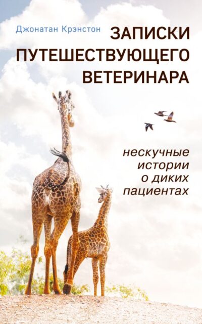 Записки путешествующего ветеринара. Нескучные истории о диких пациентах