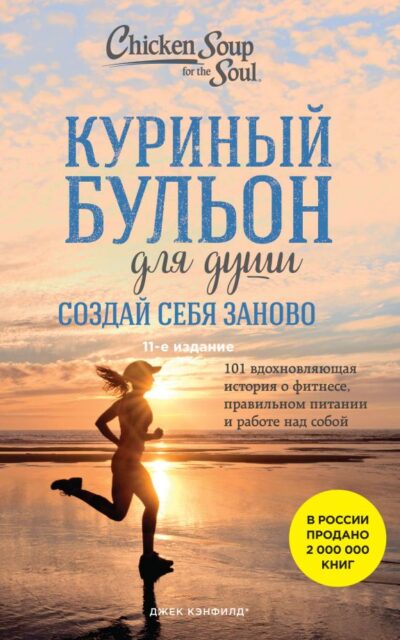 Куриный бульон для души. Создай себя заново. 101 вдохновляющая история о фитнесе, правильном питании и работе над собой